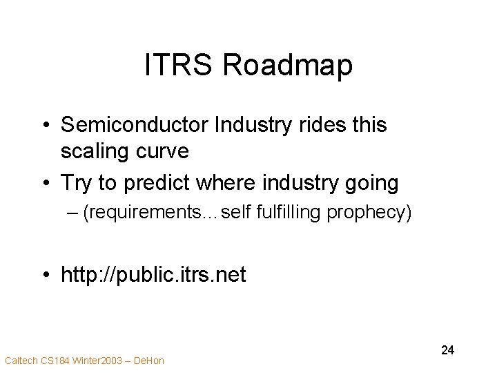 ITRS Roadmap • Semiconductor Industry rides this scaling curve • Try to predict where