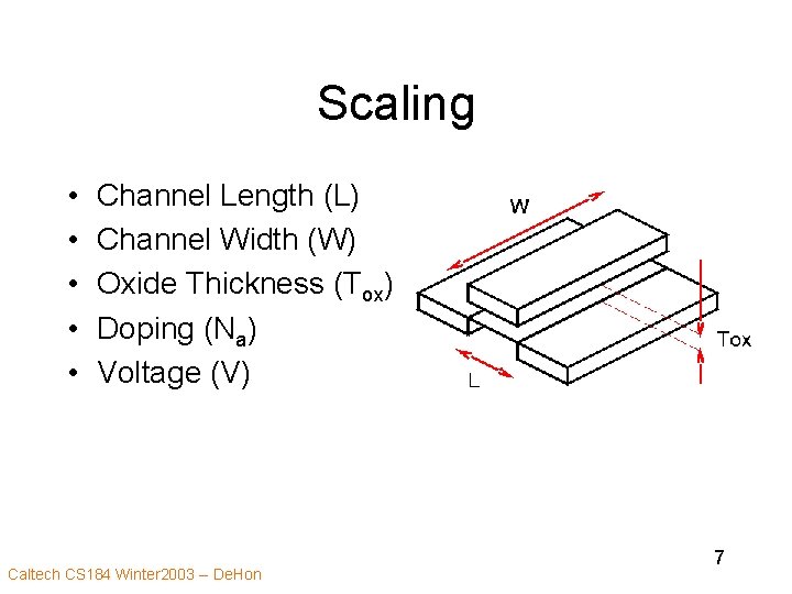 Scaling • • • Channel Length (L) Channel Width (W) Oxide Thickness (Tox) Doping