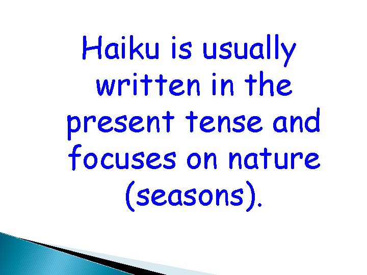 Haiku is usually written in the present tense and focuses on nature (seasons). 