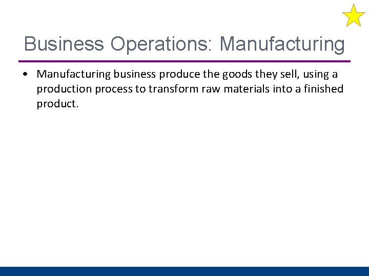 Business Operations: Manufacturing • Manufacturing business produce the goods they sell, using a production