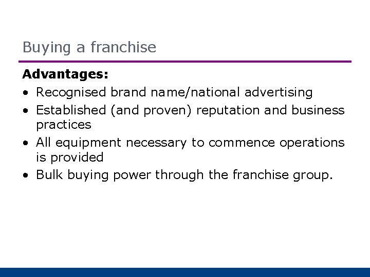 Buying a franchise Advantages: • Recognised brand name/national advertising • Established (and proven) reputation