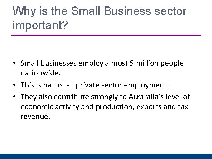 Why is the Small Business sector important? • Small businesses employ almost 5 million