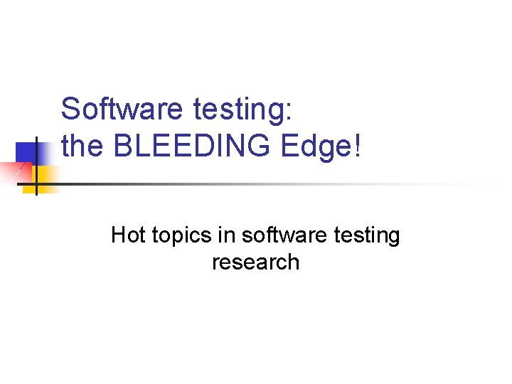 Software testing: the BLEEDING Edge! Hot topics in software testing research 