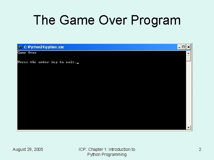 The Game Over Program August 29, 2005 ICP: Chapter 1: Introduction to Python Programming