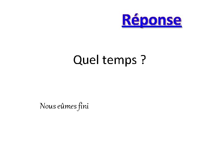 Réponse Quel temps ? Nous eûmes fini 