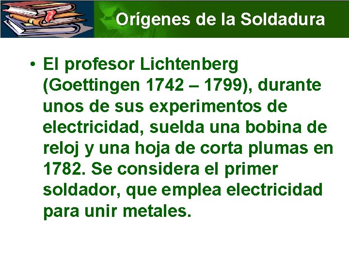 Orígenes de la Soldadura • El profesor Lichtenberg (Goettingen 1742 – 1799), durante unos