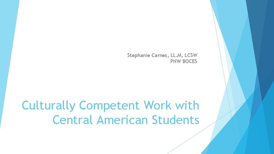 Stephanie Carnes, LL. M, LCSW PNW BOCES Culturally Competent Work with Central American Students