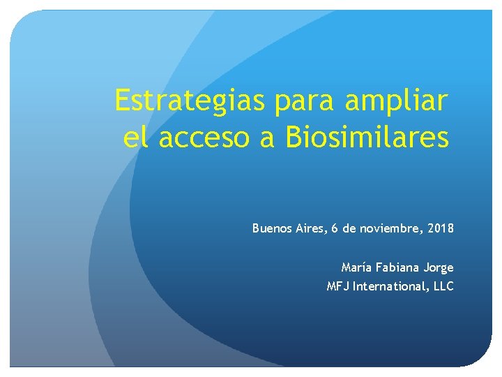 Estrategias para ampliar el acceso a Biosimilares Buenos Aires, 6 de noviembre, 2018 María