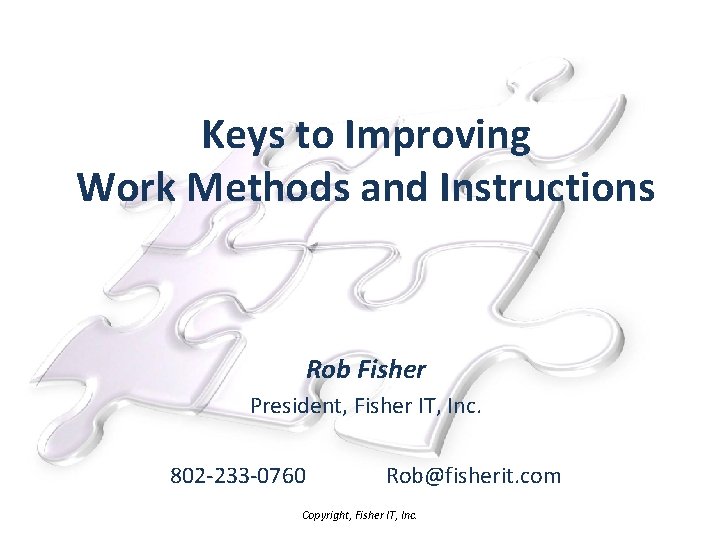 Keys to Improving Work Methods and Instructions Rob Fisher President, Fisher IT, Inc. 802