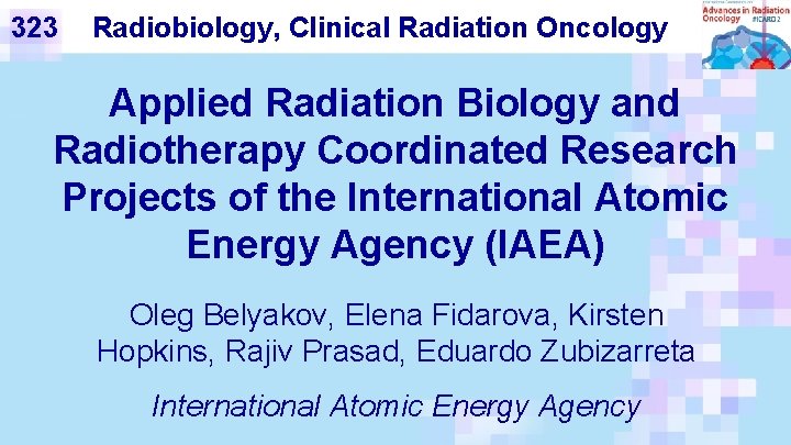 323 Radiobiology, Clinical Radiation Oncology Applied Radiation Biology and Radiotherapy Coordinated Research Projects of