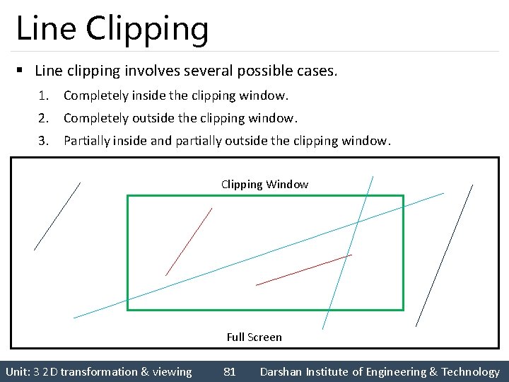 Line Clipping § Line clipping involves several possible cases. 1. Completely inside the clipping