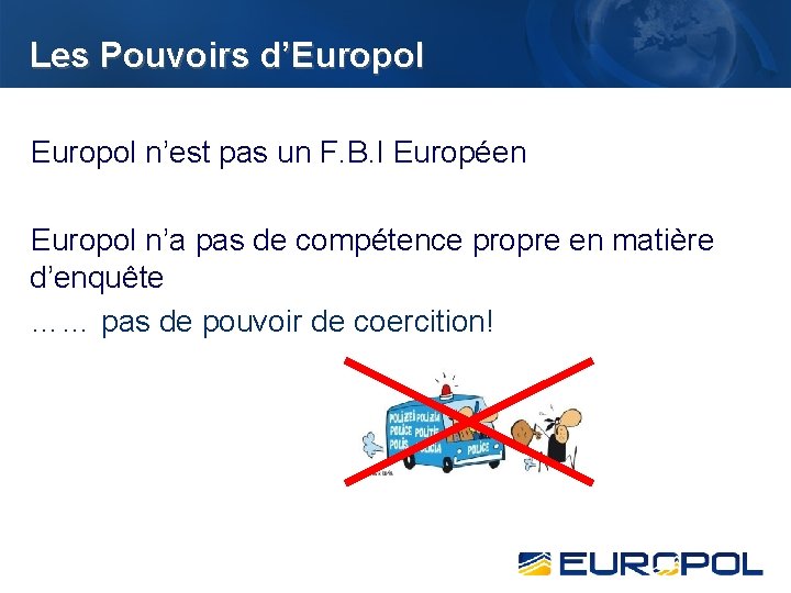 Les Pouvoirs d’Europol n’est pas un F. B. I Européen Europol n’a pas de