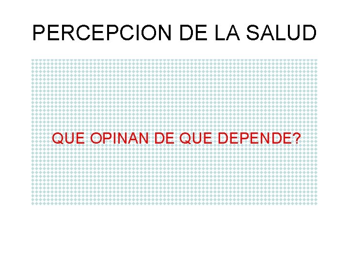 PERCEPCION DE LA SALUD QUE OPINAN DE QUE DEPENDE? 