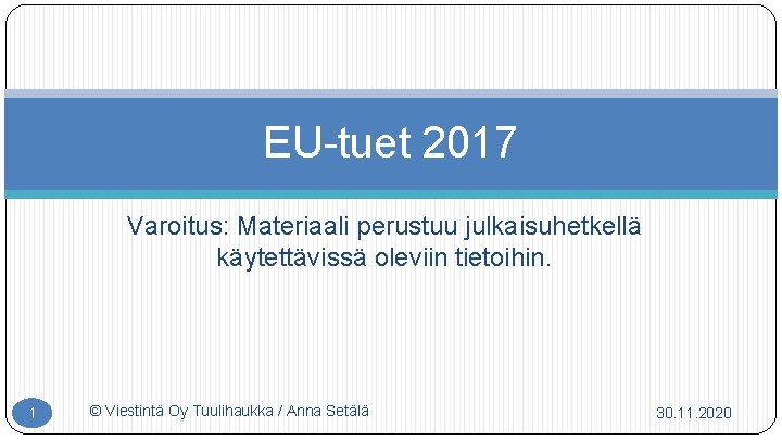 EU tuet 2017 Varoitus: Materiaali perustuu julkaisuhetkellä käytettävissä oleviin tietoihin. 1 © Viestintä Oy