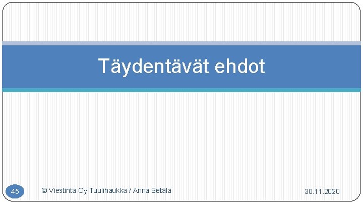 Täydentävät ehdot 45 © Viestintä Oy Tuulihaukka / Anna Setälä 30. 11. 2020 