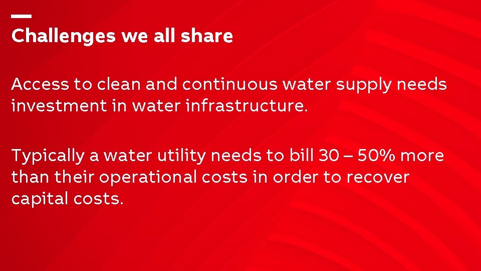 Challenges we all share Access to clean and continuous water supply needs investment in