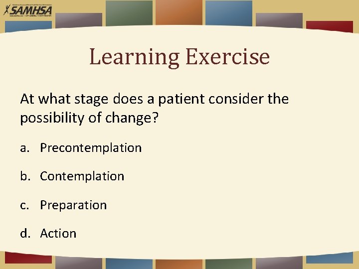 Learning Exercise At what stage does a patient consider the possibility of change? a.
