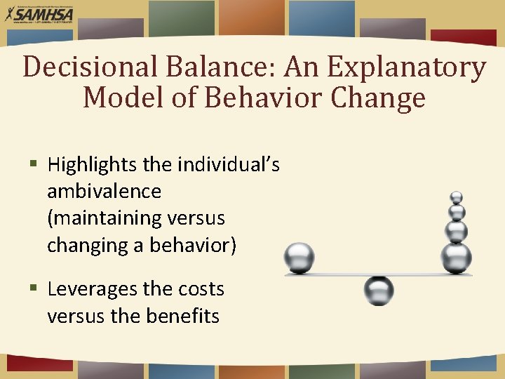Decisional Balance: An Explanatory Model of Behavior Change § Highlights the individual’s ambivalence (maintaining