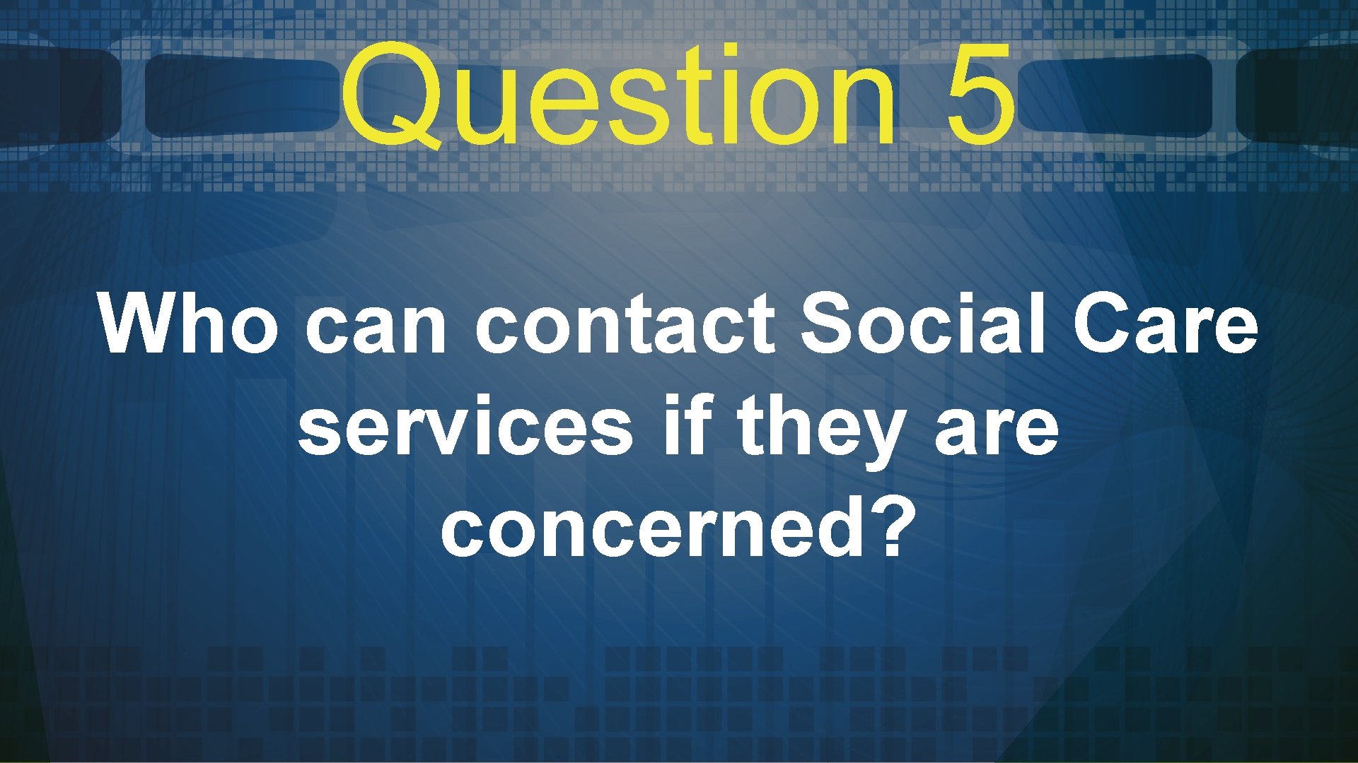 Question 5 Who can contact Social Care services if they are concerned? 