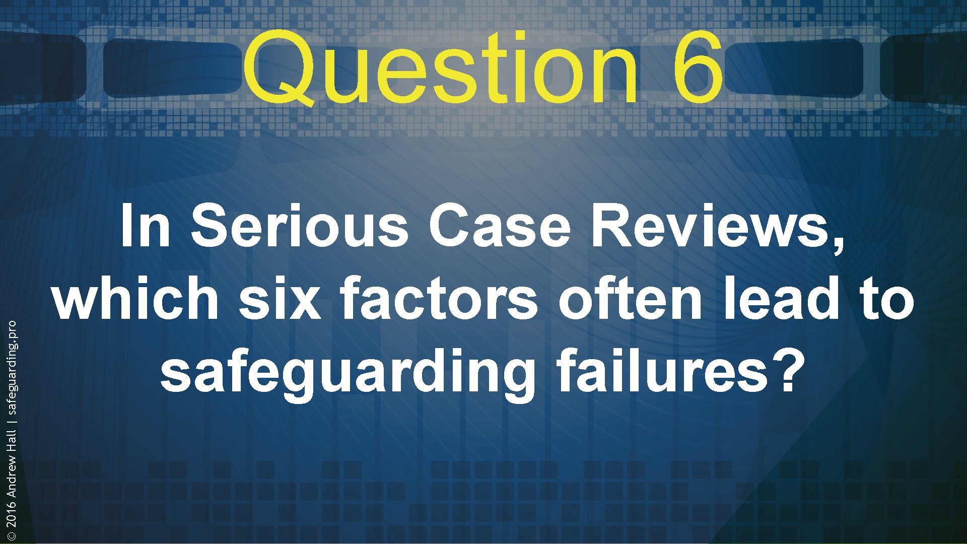 © 2016 Andrew Hall | safeguarding. pro Question 6 In Serious Case Reviews, which