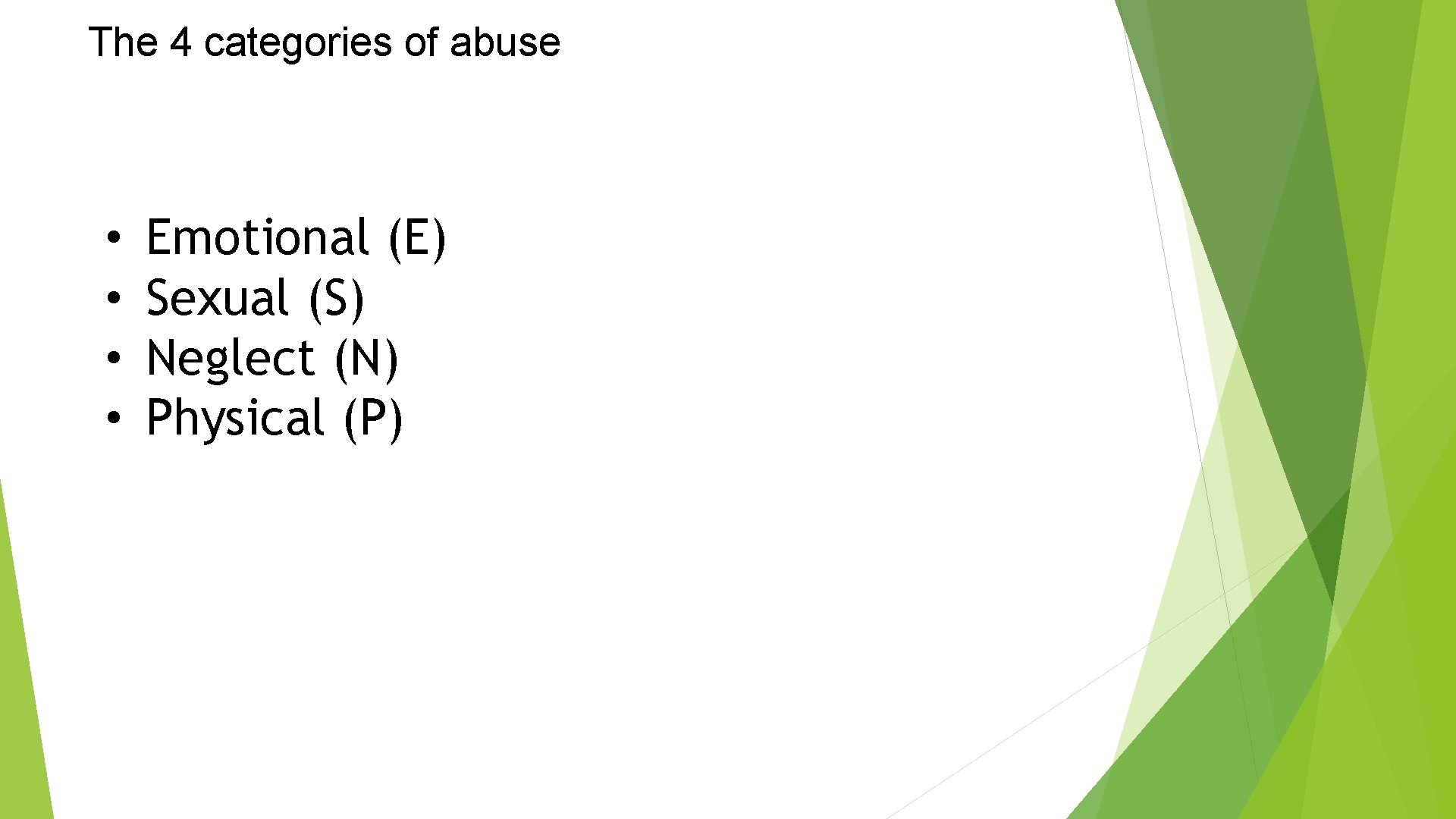 The 4 categories of abuse • • Emotional (E) Sexual (S) Neglect (N) Physical