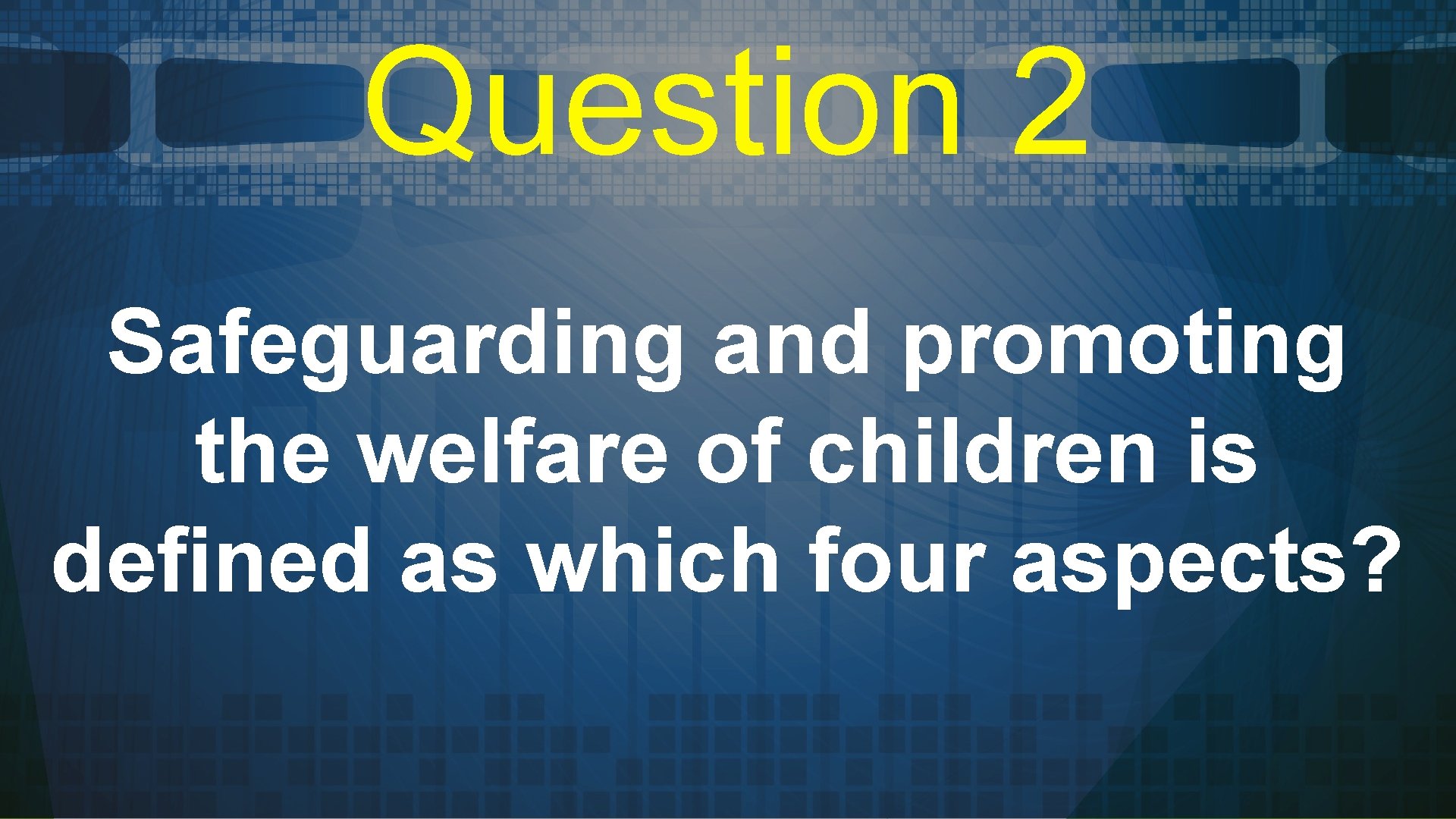 Question 2 Safeguarding and promoting the welfare of children is defined as which four