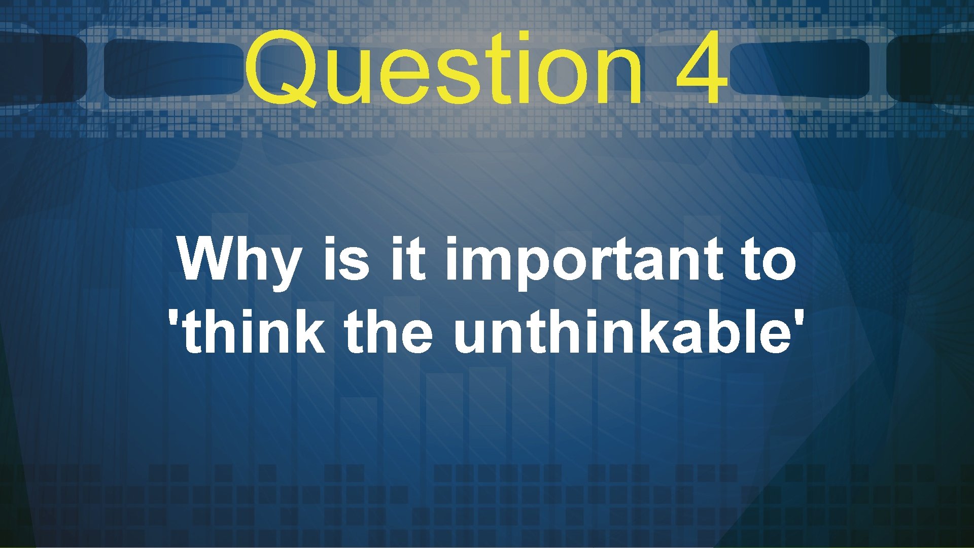 Question 4 Why is it important to 'think the unthinkable' 