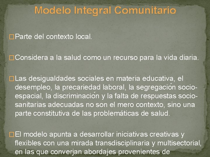 Modelo Integral Comunitario �Parte del contexto local. �Considera a la salud como un recurso