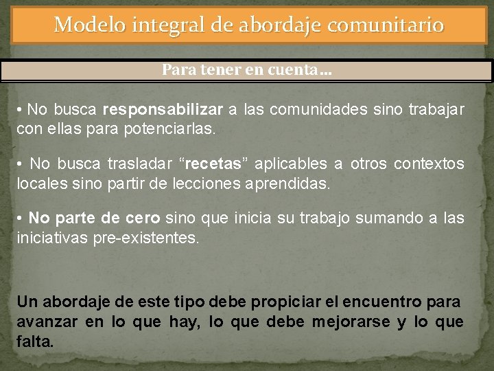 Modelo integral de abordaje comunitario Para tener en cuenta… • No busca responsabilizar a