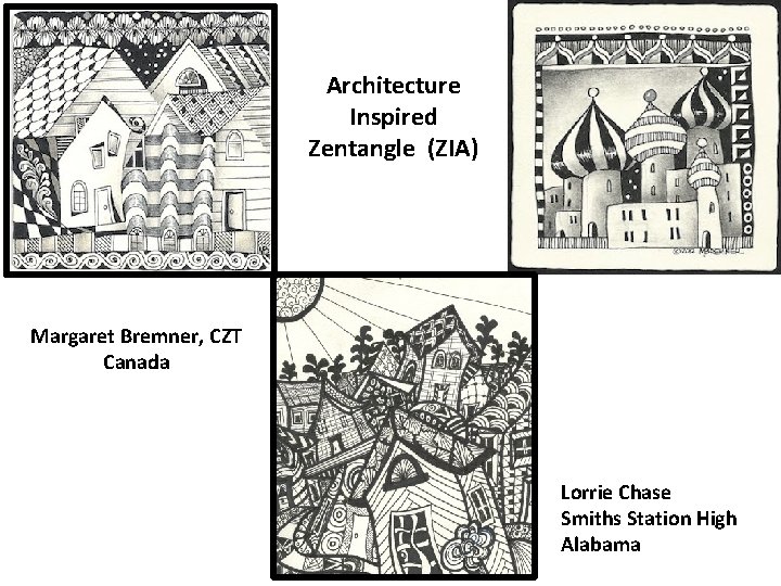 Architecture Inspired Zentangle (ZIA) Margaret Bremner, CZT Canada Lorrie Chase Smiths Station High Alabama Architecture Inspired Zentangle (ZIA) Margaret Bremner, CZT Canada Lorrie Chase Smiths Station High Alabama