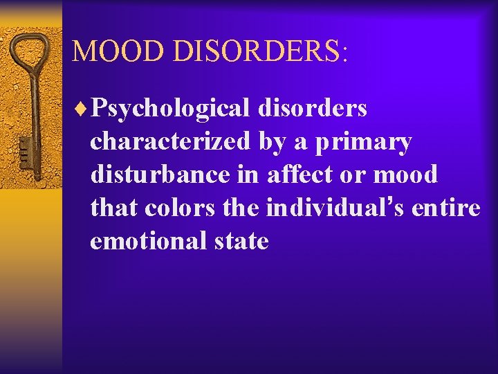 MOOD DISORDERS: ¨Psychological disorders characterized by a primary disturbance in affect or mood that