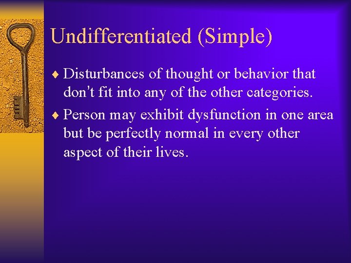 Undifferentiated (Simple) ¨ Disturbances of thought or behavior that don’t fit into any of