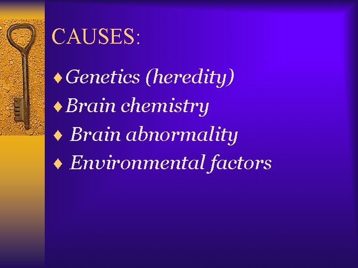 CAUSES: ¨Genetics (heredity) ¨Brain chemistry ¨ Brain abnormality ¨ Environmental factors 