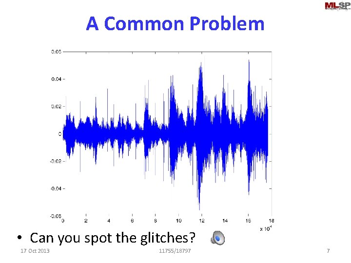 A Common Problem • Can you spot the glitches? 17 Oct 2013 11755/18797 7