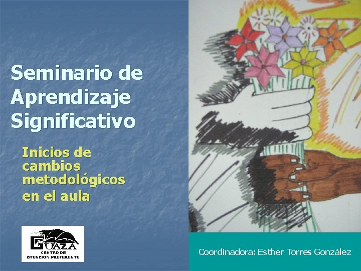 Seminario de Aprendizaje Significativo Inicios de cambios metodológicos en el aula Coordinadora: Esther Torres