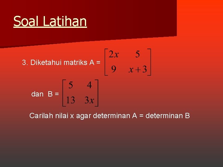 Soal Latihan 3. Diketahui matriks A = dan B = Carilah nilai x agar