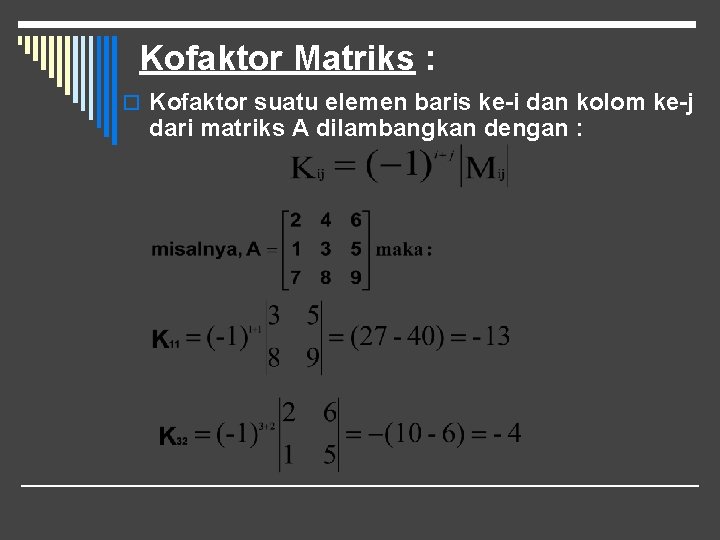 Kofaktor Matriks : o Kofaktor suatu elemen baris ke-i dan kolom ke-j dari matriks