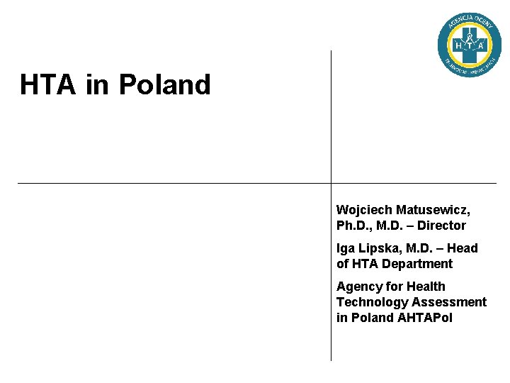 HTA in Poland Wojciech Matusewicz, Ph. D. , M. D. – Director Iga Lipska,
