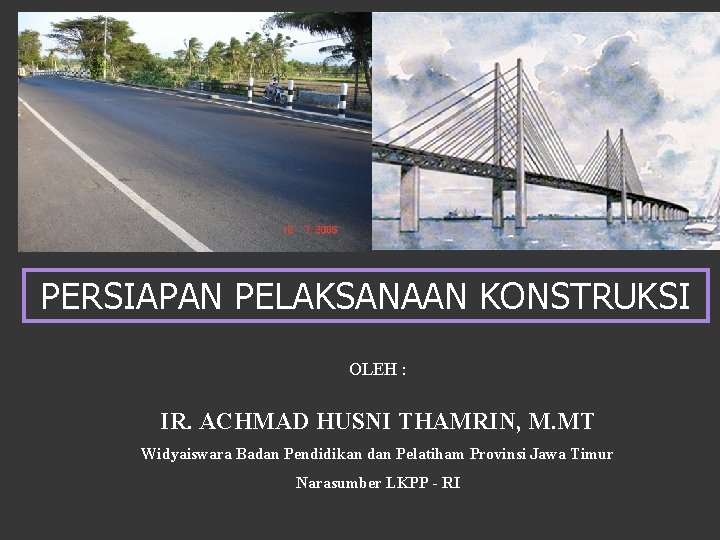 PERSIAPAN PELAKSANAAN KONSTRUKSI OLEH : IR. ACHMAD HUSNI THAMRIN, M. MT Widyaiswara Badan Pendidikan