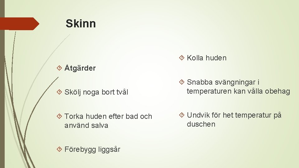 Skinn Kolla huden Åtgärder Skölj noga bort tvål Snabba svängningar i temperaturen kan vålla