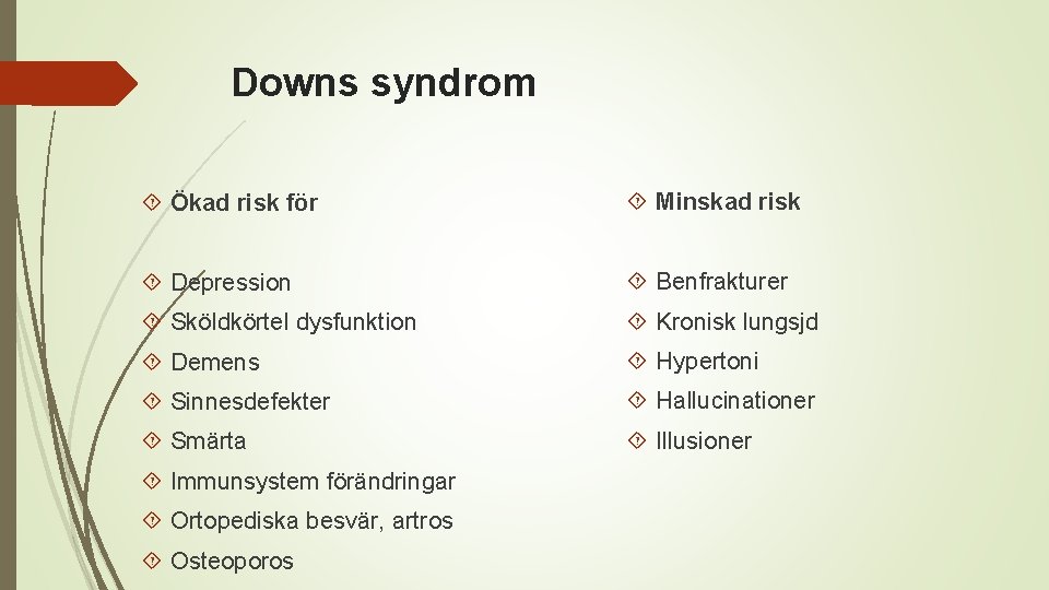 Downs syndrom Ökad risk för Minskad risk Depression Benfrakturer Sköldkörtel dysfunktion Kronisk lungsjd Demens
