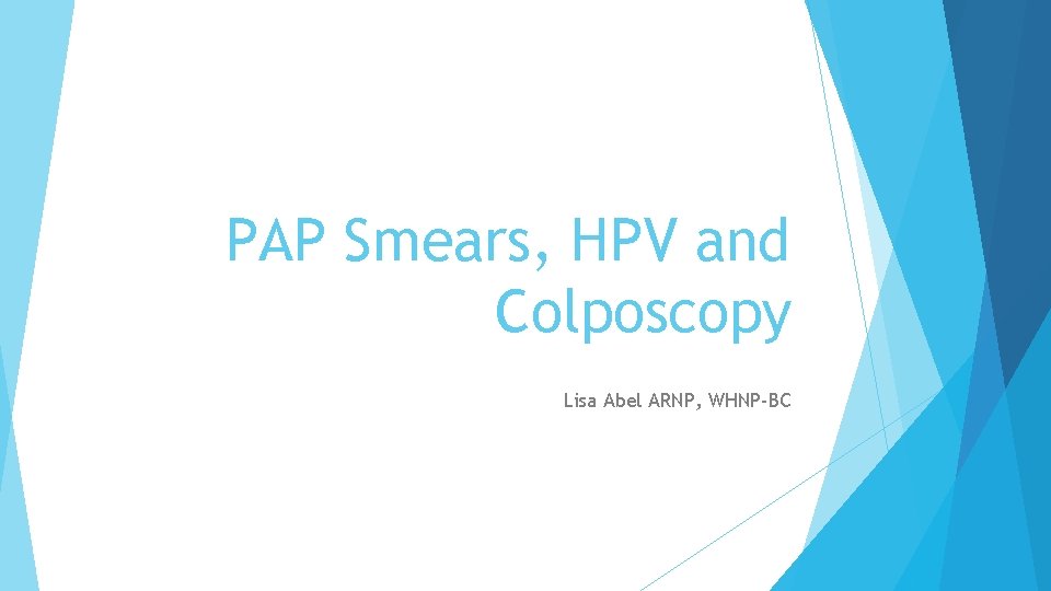 PAP Smears, HPV and Colposcopy Lisa Abel ARNP, WHNP-BC 
