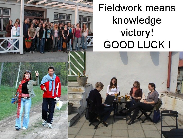 Fieldwork means knowledge victory! GOOD LUCK ! 