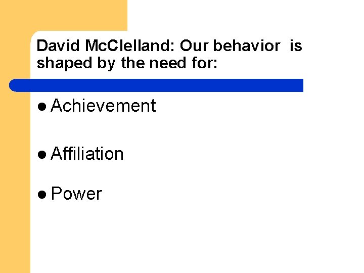 David Mc. Clelland: Our behavior is shaped by the need for: l Achievement l