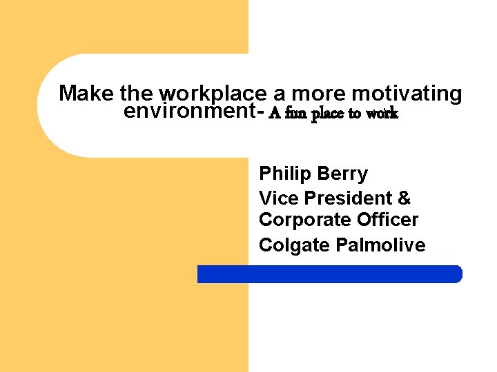 Make the workplace a more motivating environment- A fun place to work Philip Berry