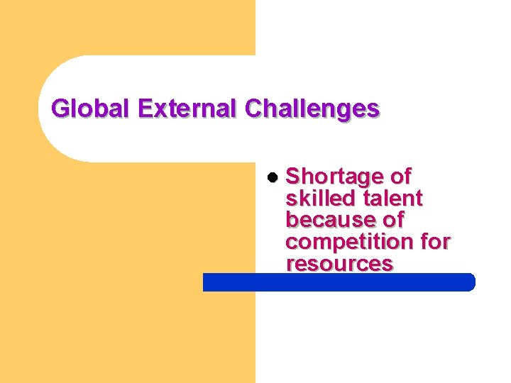 Global External Challenges l Shortage of skilled talent because of competition for resources 