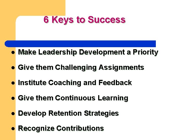 6 Keys to Success l Make Leadership Development a Priority l Give them Challenging