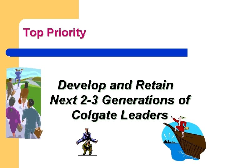 Top Priority Develop and Retain Next 2 -3 Generations of Colgate Leaders 