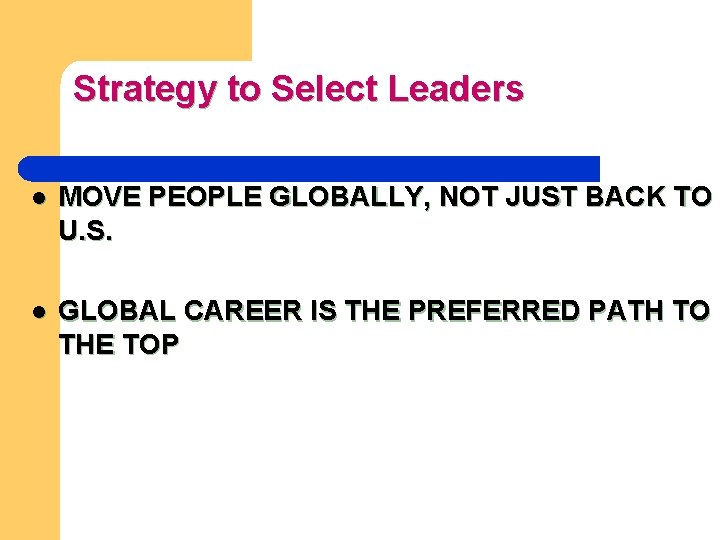 Strategy to Select Leaders l MOVE PEOPLE GLOBALLY, NOT JUST BACK TO U. S.