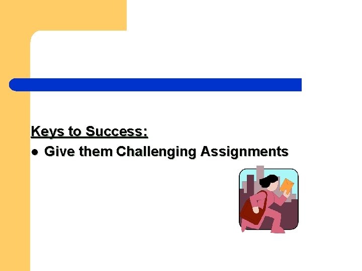 Keys to Success: l Give them Challenging Assignments 